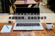 竞技宝-Scout赛事官方发布战术调整新规，日本队争议不断！的简单介绍